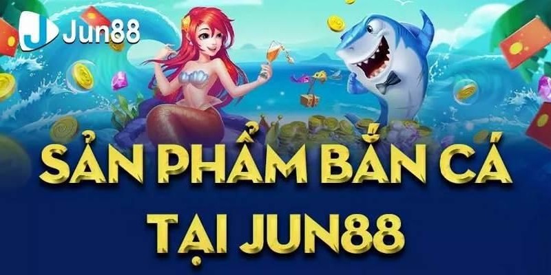 Các sản phẩm game bắn cá Jun hay nhất