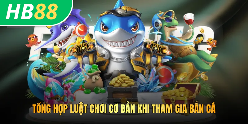 Cách Chơi Bắn Cá HB88 - Mách Bạn Mẹo Chơi Nhận Về Thưởng Lớn 3 Tổng hợp luật chơi cơ bản khi tham gia bắn cá