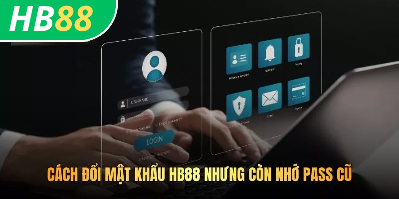 Cách đổi mật khẩu HB88 nhưng còn nhớ pass cũ