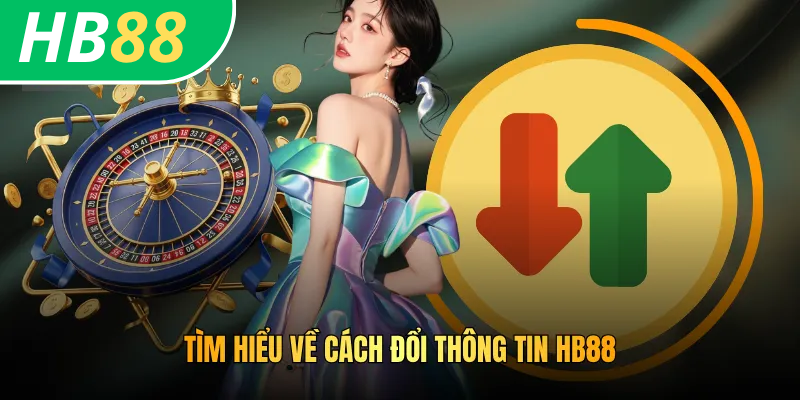 Cách Đổi Thông Tin HB88 Nhanh Chóng, Chính Xác Và An Toàn Nhất 2 Tìm hiểu về cách đổi thông tin HB88