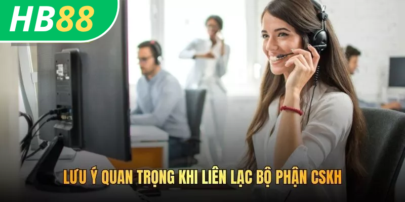 Cách Liên Hệ CSKH HB88 Nhanh Chóng, Hiệu Quả 24/7 4 Lưu ý quan trọng khi liên lạc bộ phận CSKH